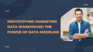 Demystifying Marketing Data Warehouse: The Power of Data Modeling